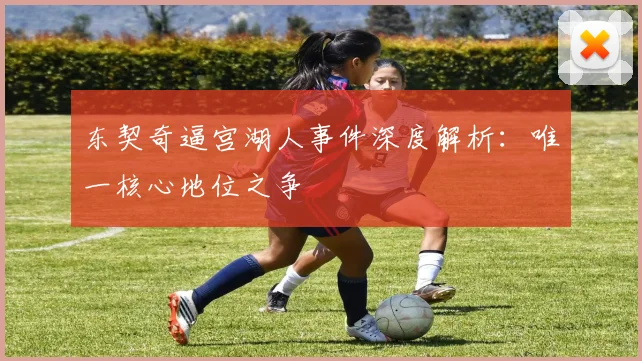 东契奇逼宫湖人事件深度解析：唯一核心地位之争
