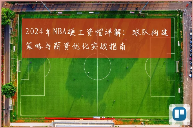 2024年NBA硬工资帽详解:球队构建策略与薪资优化实战指南