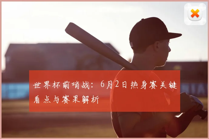 世界杯前哨战：6月2日热身赛关键看点与赛果解析
