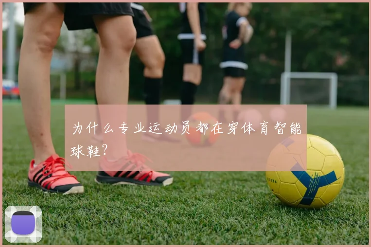 为什么专业运动员都在穿体育智能球鞋？