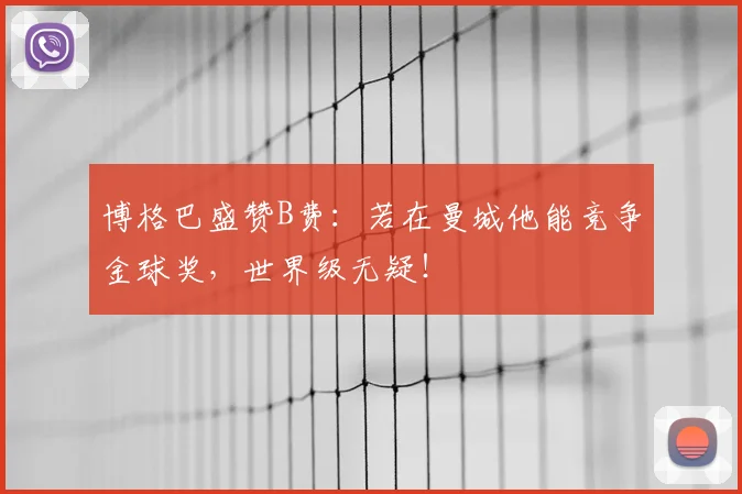 博格巴盛赞B费：若在曼城他能竞争金球奖，世界级无疑！